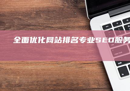 全面优化网站排名：专业SEO服务内容详解